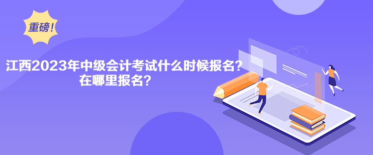 江西2023年中級(jí)會(huì)計(jì)考試什么時(shí)候報(bào)名？在哪里報(bào)名？