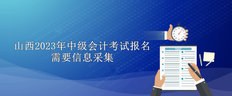 山西2023年中級會計考試報名需要信息采集