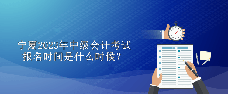 寧夏2023年中級(jí)會(huì)計(jì)考試報(bào)名時(shí)間是什么時(shí)候？