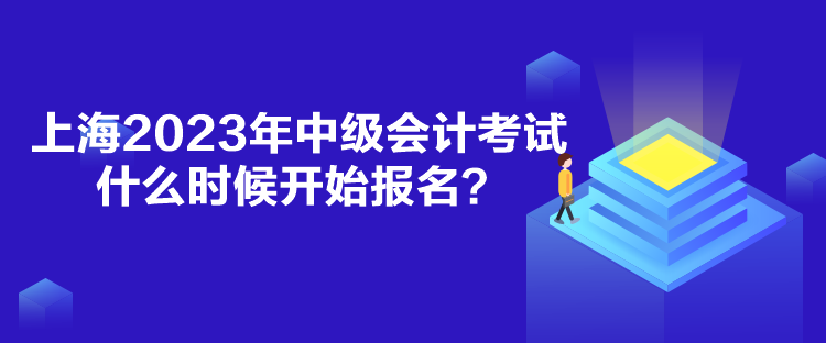 上海2023年中級會計考試什么時候開始報名？