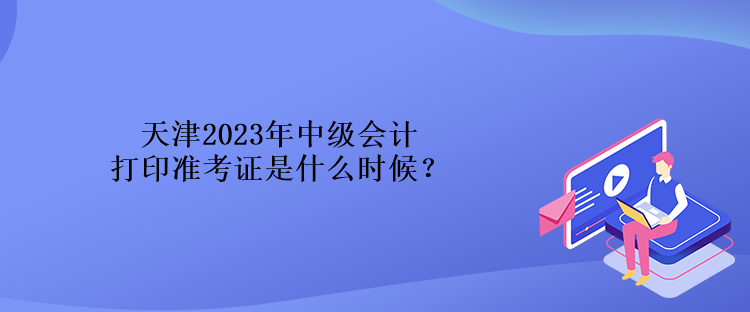 天津2023年中級(jí)會(huì)計(jì)打印準(zhǔn)考證是什么時(shí)候？