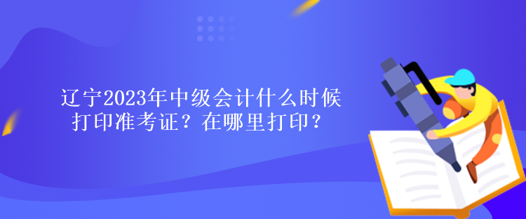 遼寧2023年中級會計什么時候打印準考證？在哪里打?。? suffix=