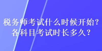 稅務(wù)師考試什么時候開始？各科目考試時長多久？