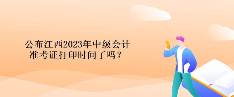 公布江西2023年中級會計準(zhǔn)考證打印時間了嗎？