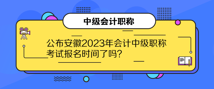 公布安徽2023年會計(jì)中級職稱考試報(bào)名時間了嗎？