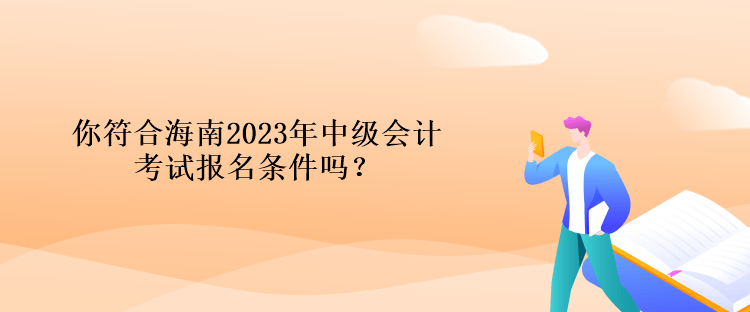 你符合海南2023年中級會計考試報名條件嗎？