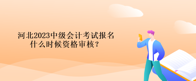 河北2023中級(jí)會(huì)計(jì)考試報(bào)名什么時(shí)候資格審核？