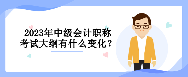 2023年中級會計職稱考試大綱有什么變化？