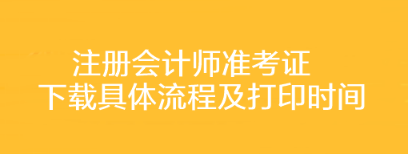 注冊(cè)會(huì)計(jì)師準(zhǔn)考證下載具體流程及打印時(shí)間你了解嗎？