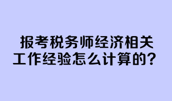 報(bào)考稅務(wù)師經(jīng)濟(jì)相關(guān)工作經(jīng)驗(yàn)怎么計(jì)算的？