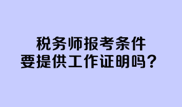 稅務(wù)師報(bào)考條件要提供工作證明嗎？