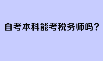 自考本科能考稅務(wù)師嗎？