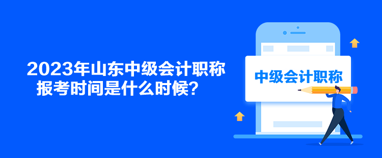 2023年山東中級會計(jì)職稱報考時間是什么時候？