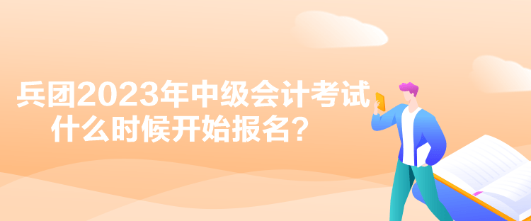 兵團2023年中級會計考試什么時候開始報名？