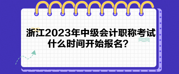 浙江2023年中級會計職稱考試什么時間開始報名？