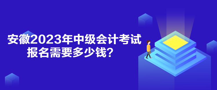 安徽2023年中級會計考試報名需要多少錢？