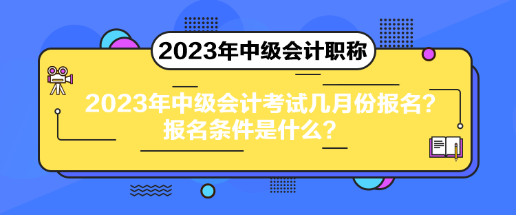 2023年中級會計考試幾月份報名？報名條件是什么？