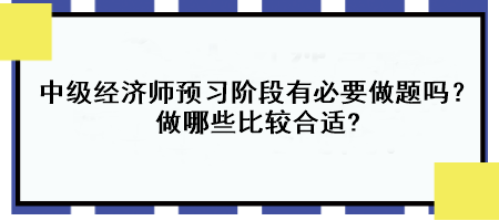 中級經(jīng)濟師預(yù)習(xí)階段有必要做題嗎？做哪些比較合適?