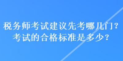 稅務(wù)師考試建議先考哪幾門(mén)？考試的合格標(biāo)準(zhǔn)是多少？