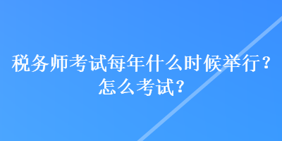 稅務師考試每年什么時候舉行？怎么考試？