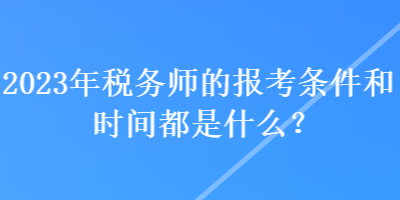 2023年稅務師的報考條件和時間都是什么？