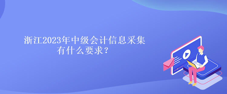 浙江2023年中級(jí)會(huì)計(jì)信息采集有什么要求？