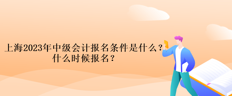 上海2023年中級(jí)會(huì)計(jì)考試報(bào)名條件是什么？什么時(shí)候報(bào)名？