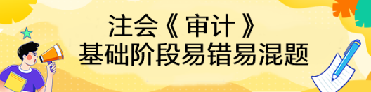 【匯總】2023年注會《審計》基礎階段易錯易混題來啦！