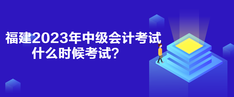 福建2023年中級會計考試什么時候考試？