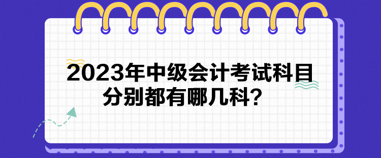 2023年中級會計考試科目分別都有哪幾科？