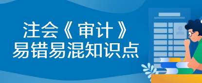 【建議收藏】2023年注會《審計》基礎(chǔ)階段易錯易混知識點匯總！