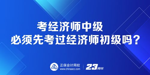 考經(jīng)濟(jì)師中級必須先考過經(jīng)濟(jì)師初級嗎？