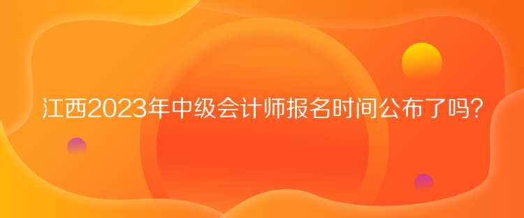 江西2023年中級(jí)會(huì)計(jì)師報(bào)名時(shí)間公布了嗎？