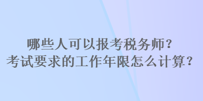 哪些人可以報考稅務師？考試要求的工作年限怎么計算？