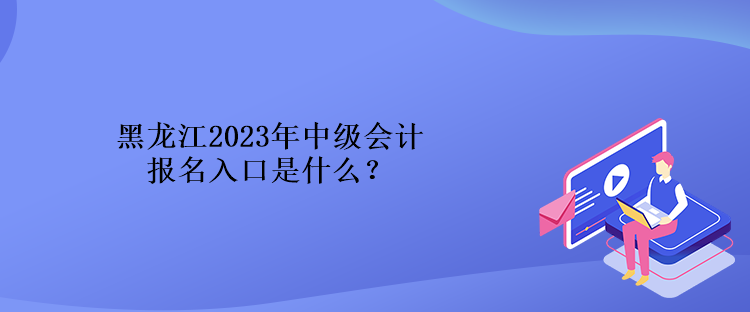 黑龍江2023年中級(jí)會(huì)計(jì)報(bào)名入口是什么？