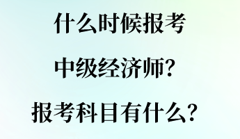 什么時(shí)候報(bào)考中級(jí)經(jīng)濟(jì)師？報(bào)考科目有什么？