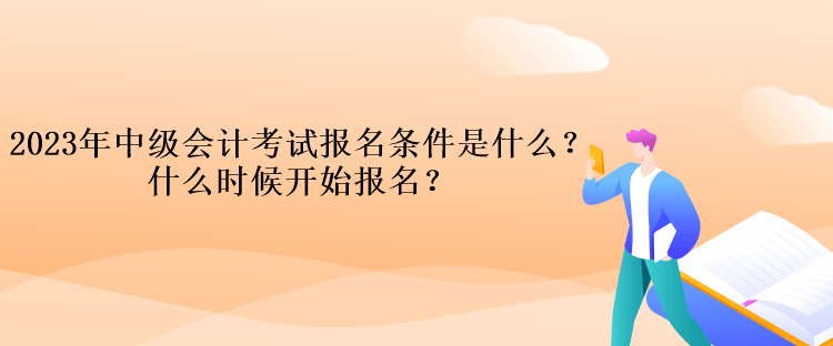 2023年中級(jí)會(huì)計(jì)考試報(bào)名條件是什么？什么時(shí)候開(kāi)始報(bào)名？