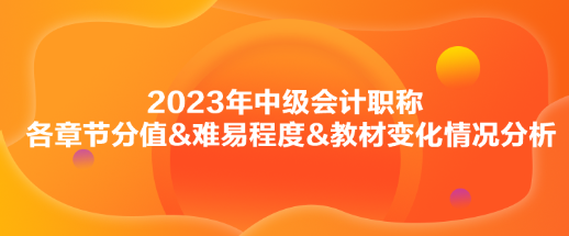 2023年中級會計《財務管理》各章節(jié)分值&難易程度&教材變化情況分析