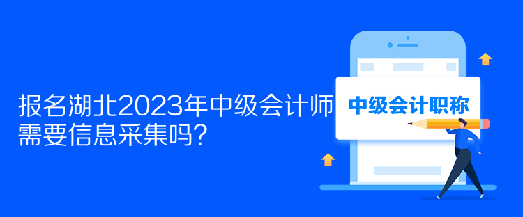 報名湖北2023年中級會計師需要信息采集嗎？