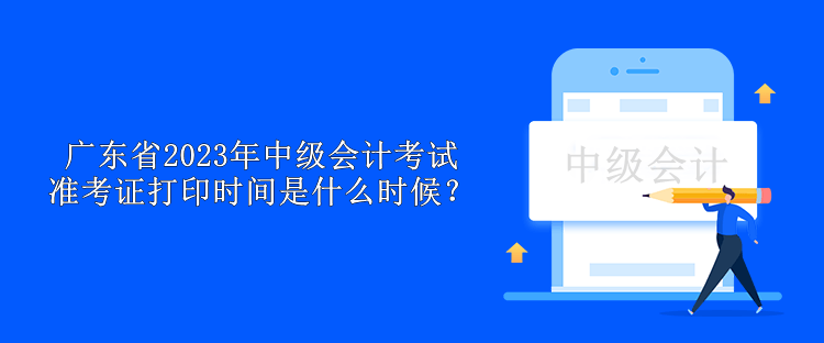 廣東省2023年中級會計考試準(zhǔn)考證打印時間是什么時候？