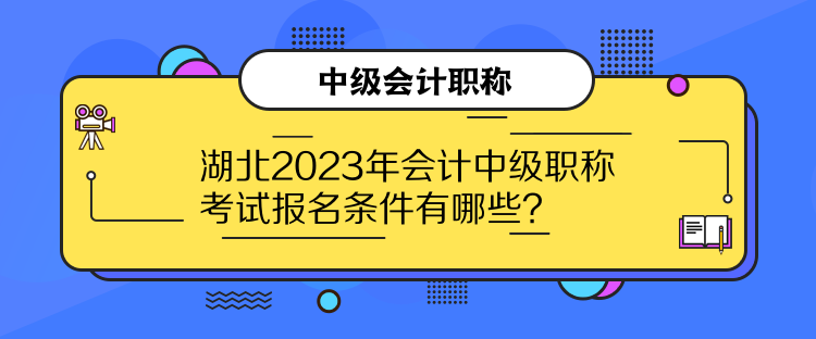 湖北2023年會(huì)計(jì)中級(jí)職稱考試報(bào)名條件有哪些？