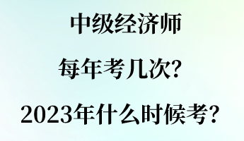 中級(jí)經(jīng)濟(jì)師每年考幾次？2023年什么時(shí)候考？