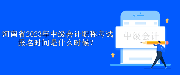 河南省2023年中級(jí)會(huì)計(jì)職稱考試報(bào)名時(shí)間是什么時(shí)候？