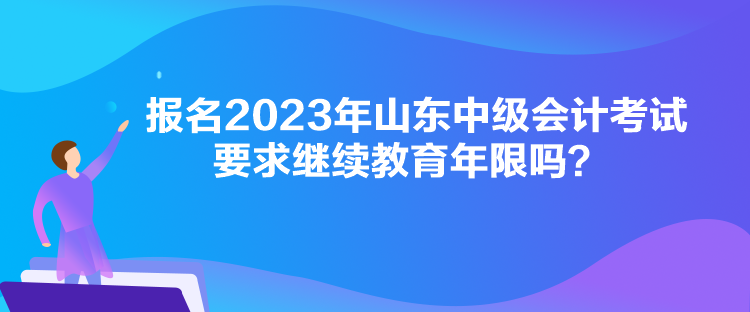 報名2023年山東中級會計考試要求繼續(xù)教育年限嗎？