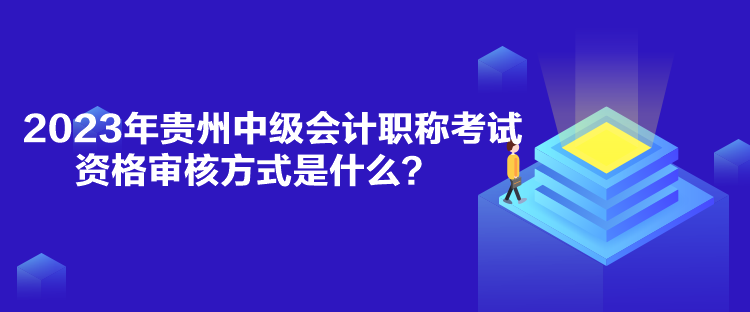 2023年貴州中級(jí)會(huì)計(jì)職稱考試資格審核方式是什么？