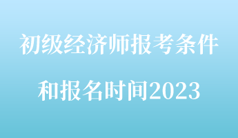 初級經(jīng)濟(jì)師報考條件和報名時間2023