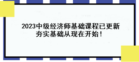 2023中級經(jīng)濟(jì)師基礎(chǔ)課程已更新 夯實基礎(chǔ)從現(xiàn)在開始！