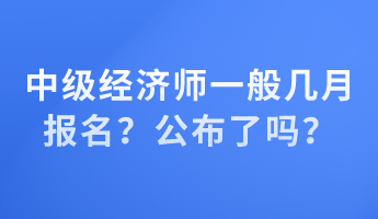 中級(jí)經(jīng)濟(jì)師一般幾月報(bào)名？公布了嗎？