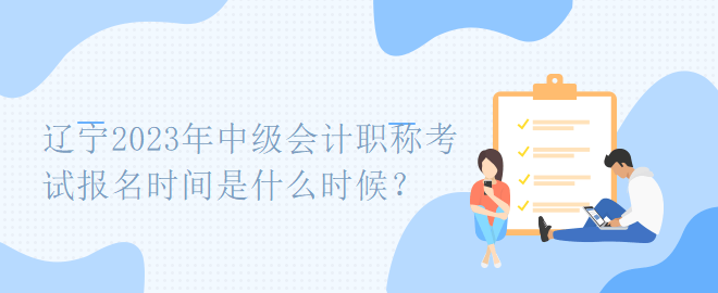 遼寧2023年中級會計職稱考試報名時間是什么時候？