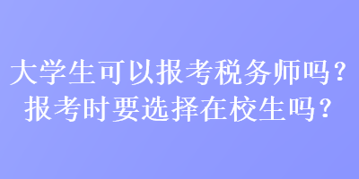 大學(xué)生可以報(bào)考稅務(wù)師嗎？報(bào)考時(shí)要選擇在校生嗎？